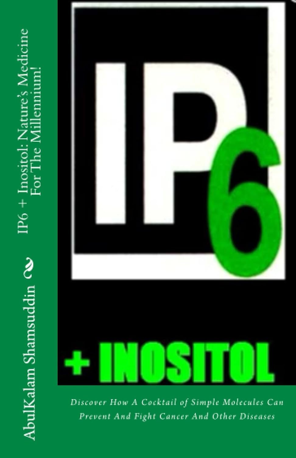 IP6 + Inositol: Natures Medicine For The Millennium!: Discover How A Cocktail of Simple Molecules Can Prevent And Fight Cancer And Other Diseases