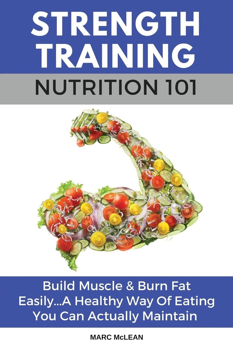 Strength Training Nutrition 101: Build Muscle Burn Fat Easily...A Healthy Way Of Eating You Can Actually Maintain (Strength Training 101) Paperback – April 30, 2017