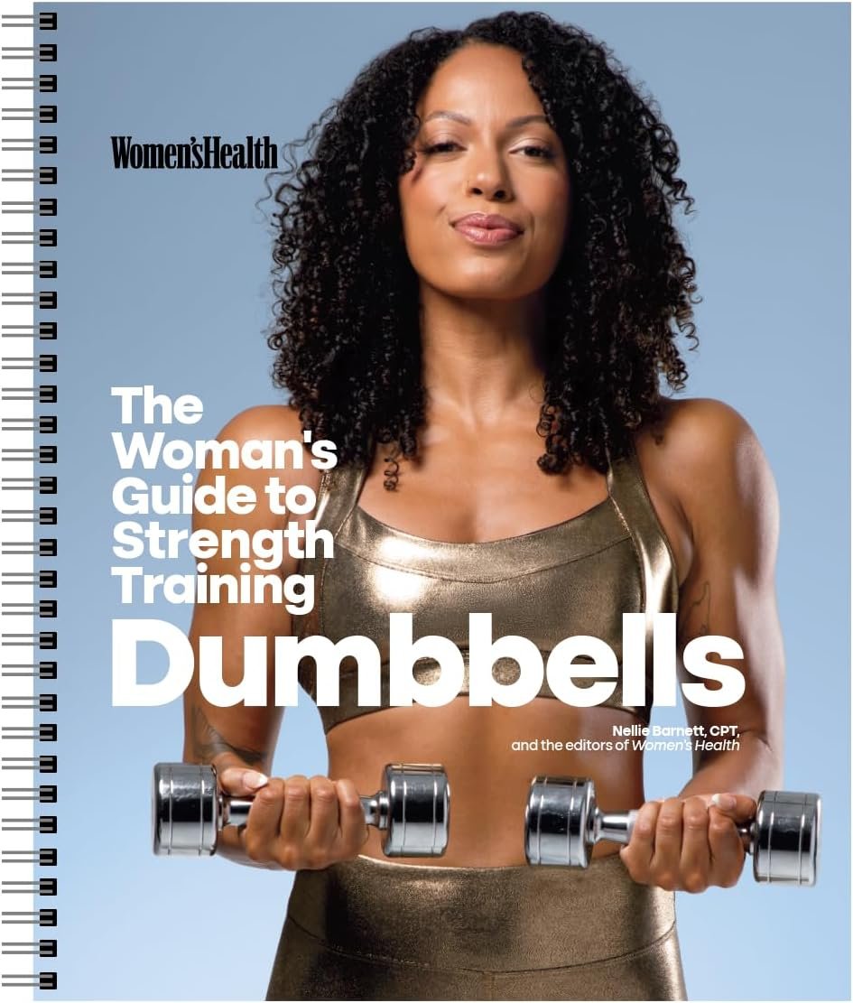 Womens Health The Womans Guide To Strength Training: Dumbbells: Get strong arms, legs, and abs—with around 30-minute workouts you can do in your own home!